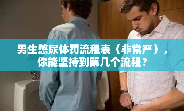 男生憋尿體罰流程表（非常嚴(yán)），你能堅持到第幾個流程？