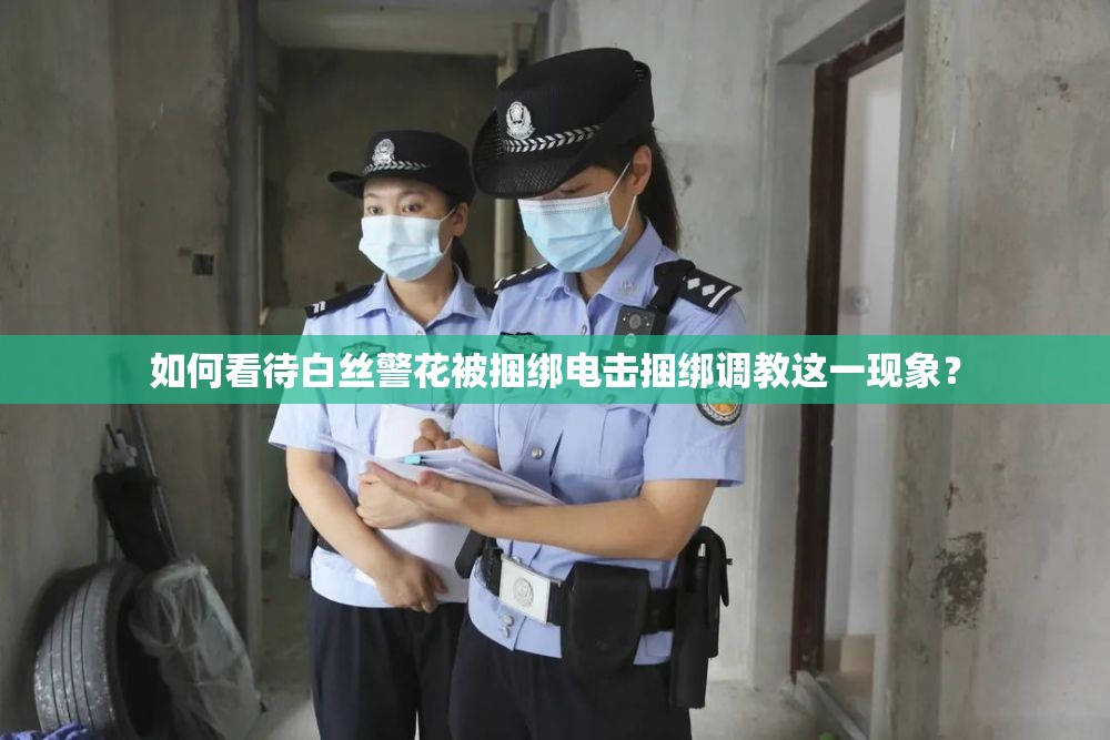 如何看待白絲警花被捆綁電擊捆綁調(diào)教這一現(xiàn)象？