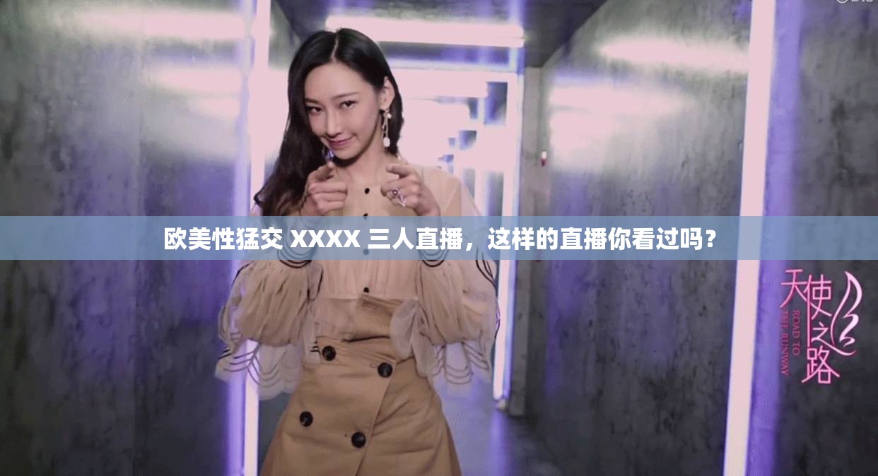 歐美性猛交 XXXX 三人直播，這樣的直播你看過(guò)嗎？