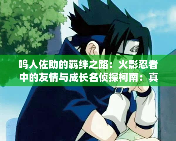 鳴人佐助的羈絆之路：火影忍者中的友情與成長名偵探柯南：真相只有一個(gè)進(jìn)擊的巨人：人類的反擊與希望刀劍神域：虛擬現(xiàn)實(shí)中的冒險(xiǎn)與挑戰(zhàn)一拳超人：最強(qiáng)之男的無敵之路鬼滅之刃：兄妹的羈絆與滅鬼之旅我的英雄學(xué)院：個(gè)性與正義的碰撞從零開始的異世界生活：死亡與救贖Fate-stay night：圣杯戰(zhàn)爭的命運(yùn)糾葛咒術(shù)回戰(zhàn)：咒術(shù)師與咒靈的生死較量