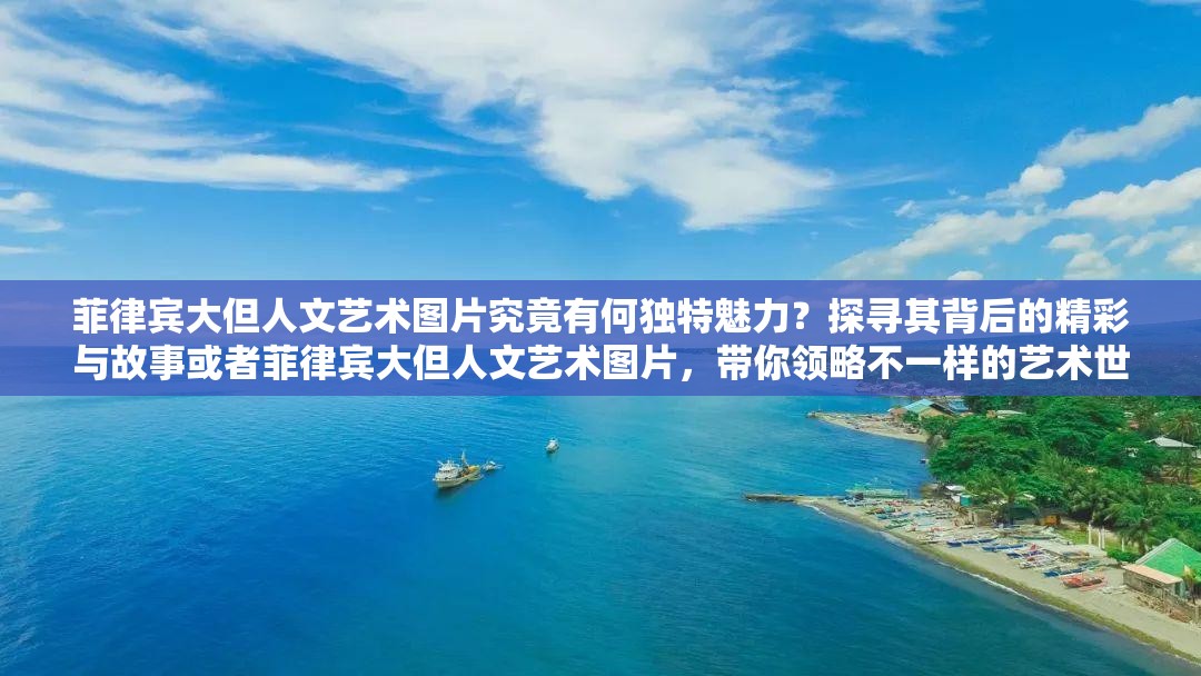 菲律賓大但人文藝術(shù)圖片究竟有何獨(dú)特魅力？探尋其背后的精彩與故事或者菲律賓大但人文藝術(shù)圖片，帶你領(lǐng)略不一樣的藝術(shù)世界，快來(lái)一探究竟吧