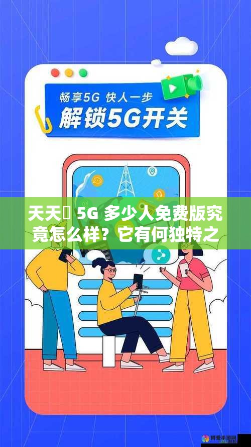 天天奭 5G 多少人免費版究竟怎么樣？它有何獨特之處吸引眾人？
