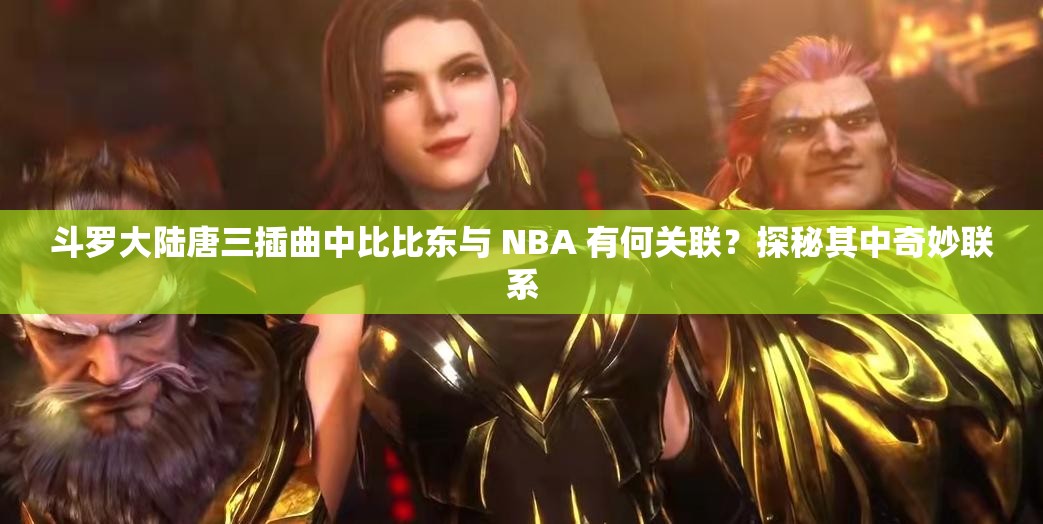 斗羅大陸唐三插曲中比比東與 NBA 有何關(guān)聯(lián)？探秘其中奇妙聯(lián)系