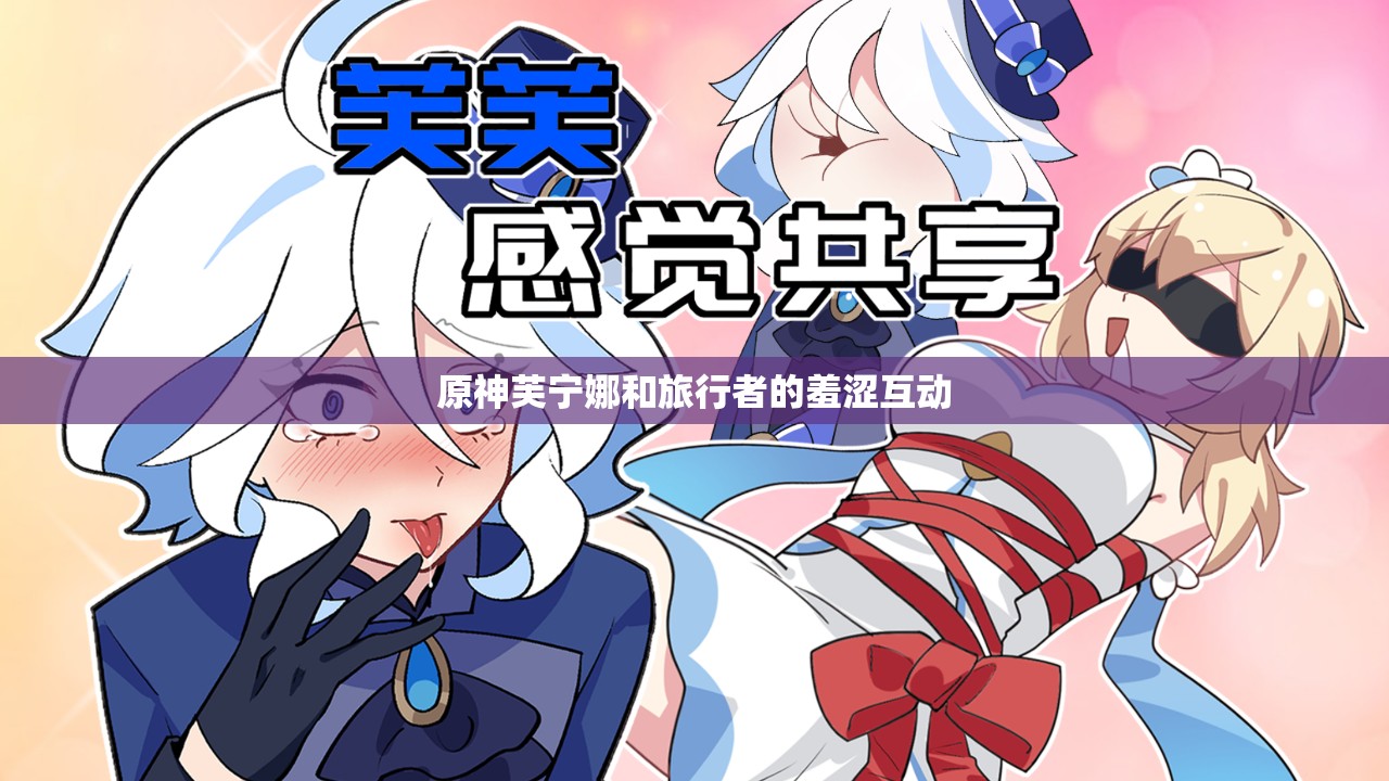 原神芙寧娜和旅行者的羞澀互動