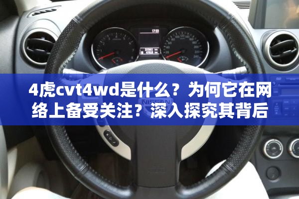 4虎cvt4wd是什么？為何它在網(wǎng)絡(luò)上備受關(guān)注？深入探究其背后的秘密