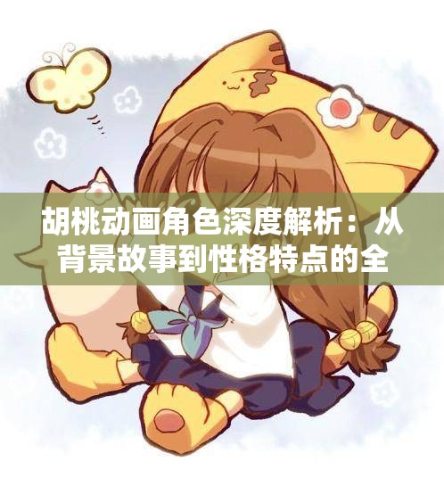 胡桃動畫角色深度解析：從背景故事到性格特點的全面揭秘