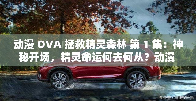 動漫 OVA 拯救精靈森林 第 1 集：神秘開場，精靈命運何去何從？動漫 OVA 拯救精靈森林 第 1 集：精彩上線，森林危機能否化解？動漫 OVA 拯救精靈森林 第 1 集：震撼首播，誰能拯救這片森林？