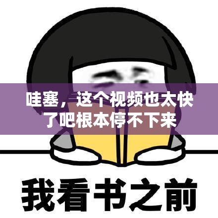 哇塞，這個(gè)視頻也太快了吧根本停不下來