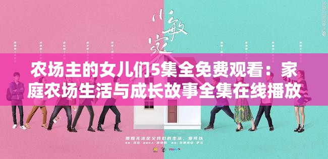 農(nóng)場主的女兒們5集全免費觀看：家庭農(nóng)場生活與成長故事全集在線播放