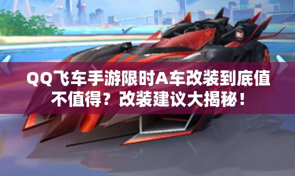 QQ飛車手游限時(shí)A車改裝到底值不值得？改裝建議大揭秘！