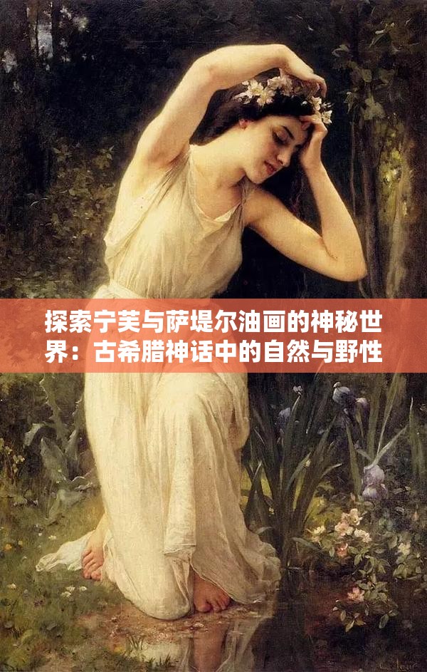 探索寧芙與薩堤爾油畫的神秘世界：古希臘神話中的自然與野性之美