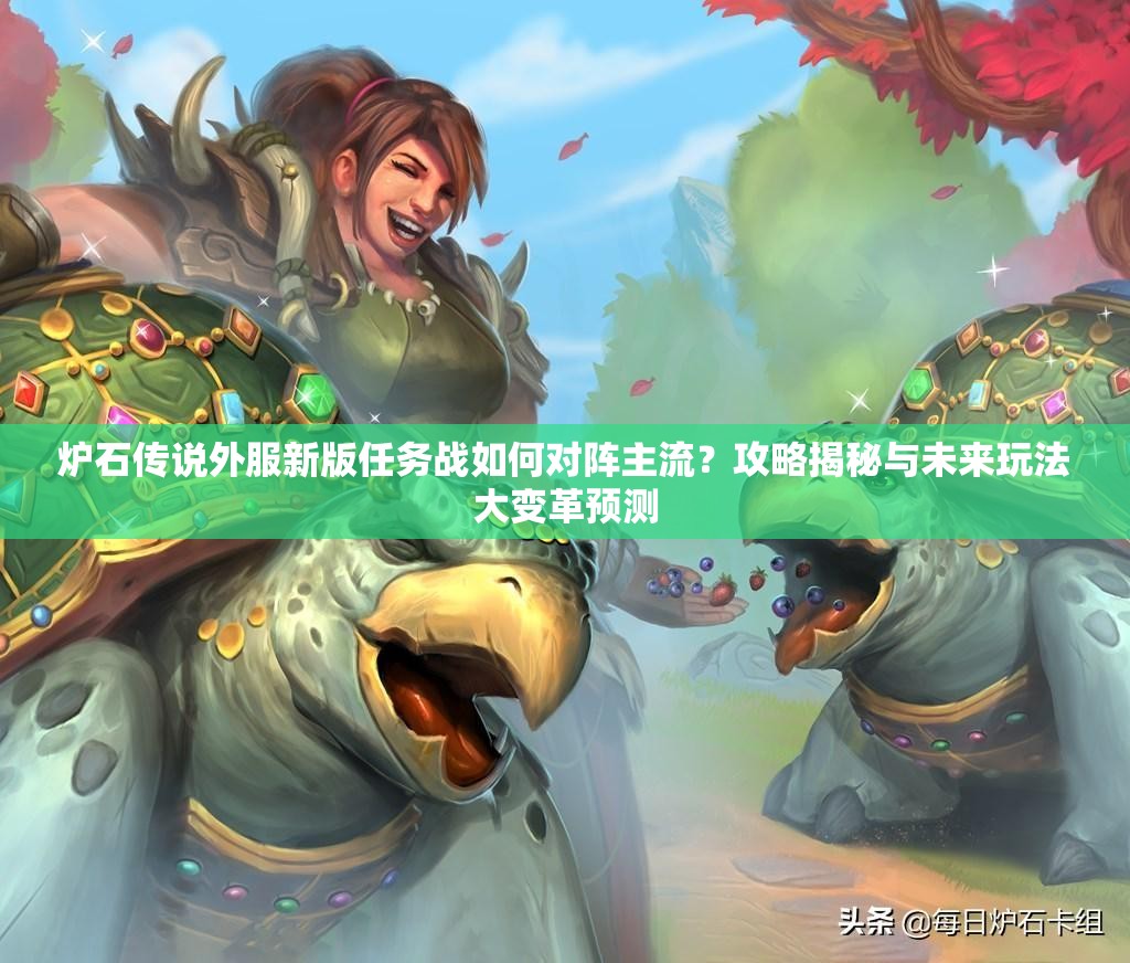 爐石傳說外服新版任務(wù)戰(zhàn)如何對陣主流？攻略揭秘與未來玩法大變革預測