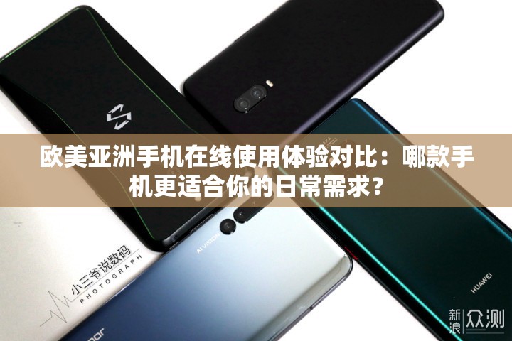歐美亞洲手機在線使用體驗對比：哪款手機更適合你的日常需求？