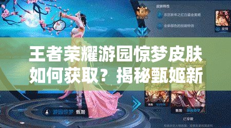 王者榮耀游園驚夢皮膚如何獲?。拷颐卣缂缕つw背后的故事