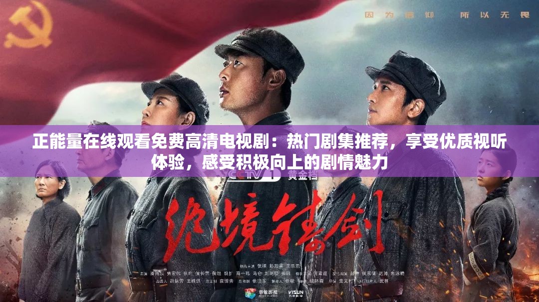 正能量在線觀看免費(fèi)高清電視劇：熱門(mén)劇集推薦，享受優(yōu)質(zhì)視聽(tīng)體驗(yàn)，感受積極向上的劇情魅力