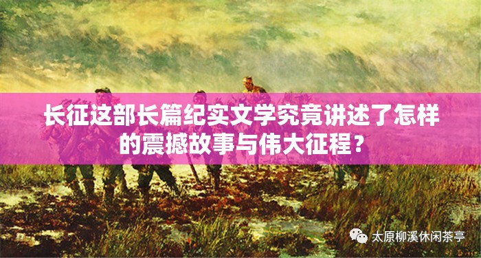 長(zhǎng)征這部長(zhǎng)篇紀(jì)實(shí)文學(xué)究竟講述了怎樣的震撼故事與偉大征程？