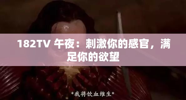 182TV 午夜：刺激你的感官，滿足你的欲望