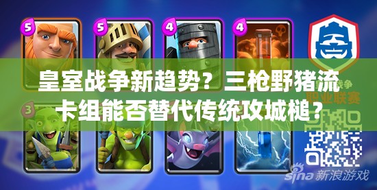 皇室戰(zhàn)爭(zhēng)新趨勢(shì)？三槍野豬流卡組能否替代傳統(tǒng)攻城槌？