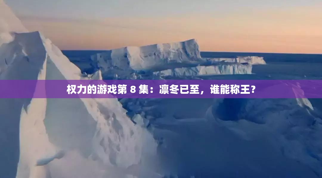 權(quán)力的游戲第 8 集：凜冬已至，誰能稱王？