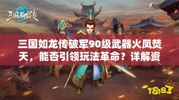 三國如龍傳破軍90級武器火鳳焚天，能否引領(lǐng)玩法革命？詳解資料！