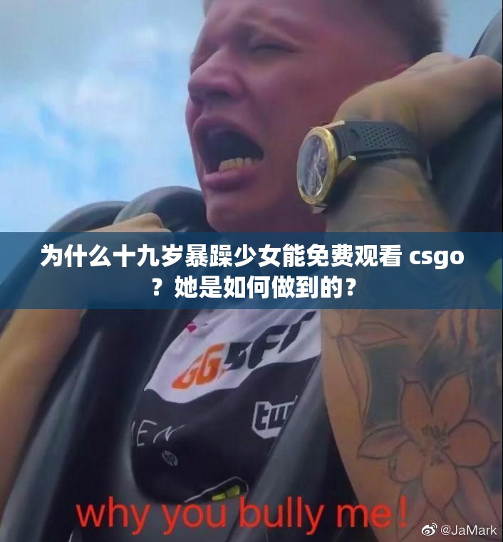 為什么十九歲暴躁少女能免費觀看 csgo？她是如何做到的？