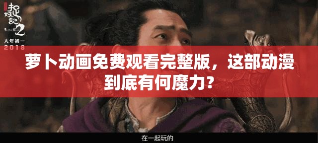 蘿卜動畫免費(fèi)觀看完整版，這部動漫到底有何魔力？