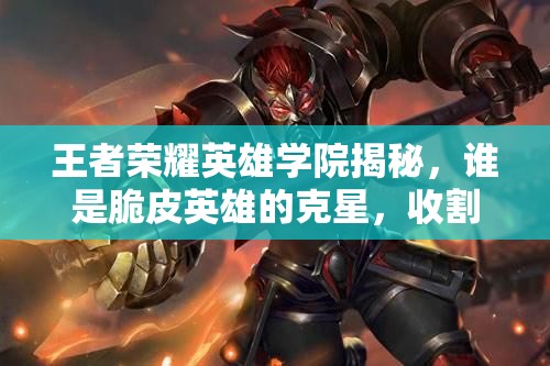 王者榮耀英雄學(xué)院揭秘，誰是脆皮英雄的克星，收割型英雄來襲？