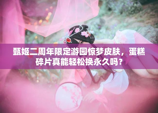 甄姬二周年限定游園驚夢皮膚，蛋糕碎片真能輕松換永久嗎？