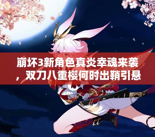 崩壞3新角色真炎幸魂來襲，雙刀八重櫻何時出鞘引懸念？