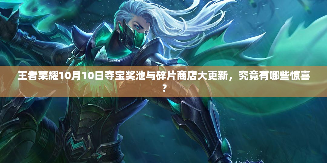 王者榮耀10月10日奪寶獎(jiǎng)池與碎片商店大更新，究竟有哪些驚喜？