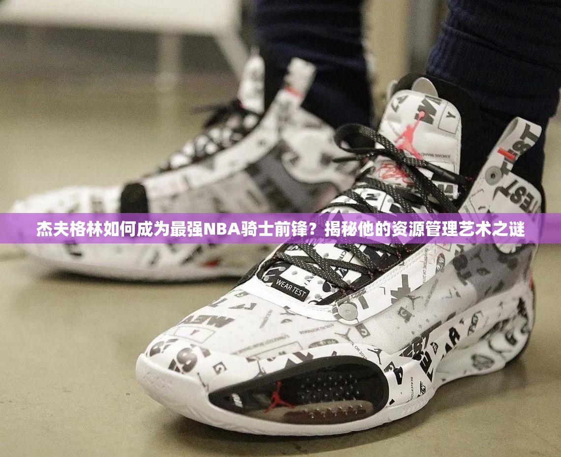杰夫格林如何成為最強(qiáng)NBA騎士前鋒？揭秘他的資源管理藝術(shù)之謎