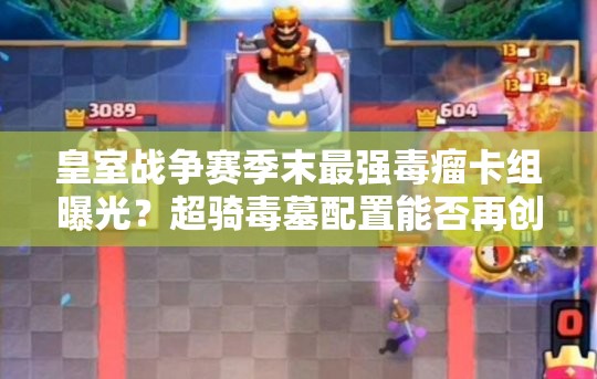 皇室戰(zhàn)爭賽季末最強毒瘤卡組曝光？超騎毒墓配置能否再創(chuàng)輝煌？