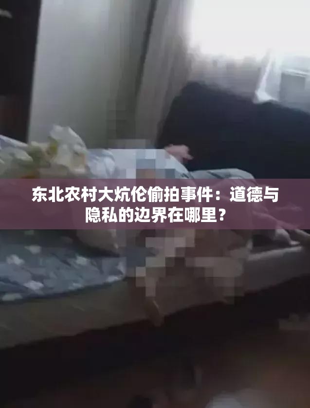 東北農(nóng)村大炕倫偷拍事件：道德與隱私的邊界在哪里？