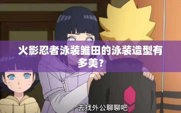 火影忍者泳裝雛田的泳裝造型有多美？