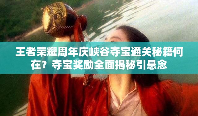 王者榮耀周年慶峽谷奪寶通關(guān)秘籍何在？奪寶獎(jiǎng)勵(lì)全面揭秘引懸念