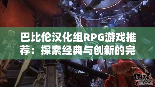 巴比倫漢化組RPG游戲推薦：探索經(jīng)典與創(chuàng)新的完美結合，體驗獨特角色扮演樂趣