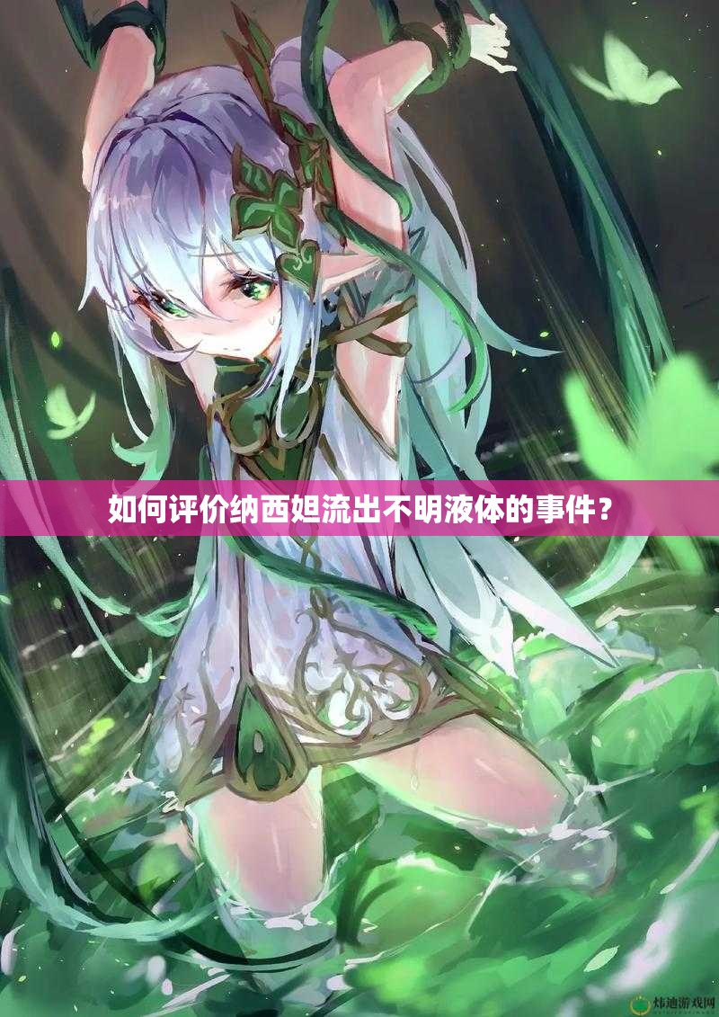 如何評(píng)價(jià)納西妲流出不明液體的事件？