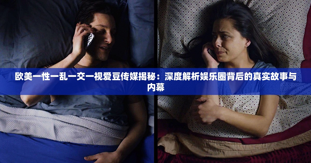 歐美一性一亂一交一視愛豆傳媒揭秘：深度解析娛樂圈背后的真實故事與內(nèi)幕
