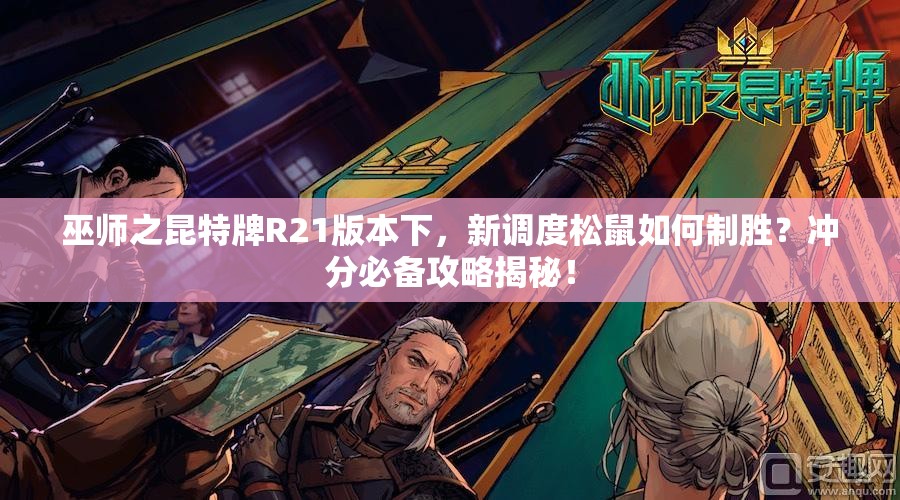 巫師之昆特牌R21版本下，新調(diào)度松鼠如何制勝？沖分必備攻略揭秘！