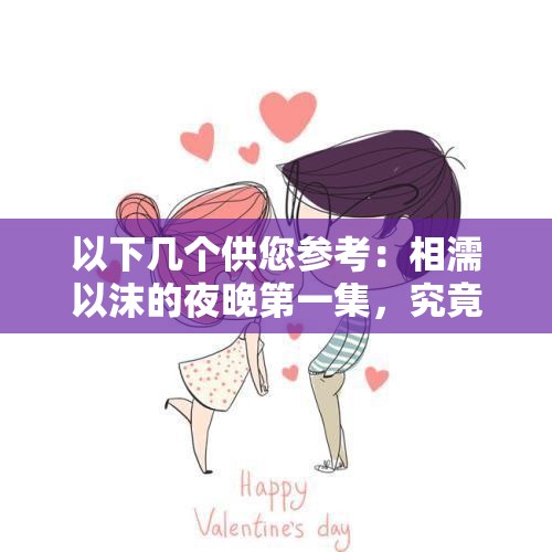 以下幾個供您參考：相濡以沫的夜晚第一集，究竟隱藏著怎樣的動人故事？想知道相濡以沫的夜晚第一集有何精彩？快來一探究竟相濡以沫的夜晚第一集，是驚喜還是感動？你不容錯過探秘相濡以沫的夜晚第一集，其中的情感密碼等你來解