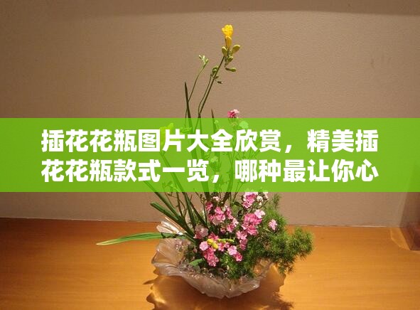插花花瓶圖片大全欣賞，精美插花花瓶款式一覽，哪種最讓你心動？
