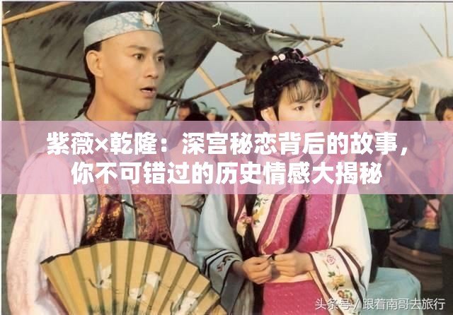 紫薇×乾?。荷顚m秘戀背后的故事，你不可錯過的歷史情感大揭秘