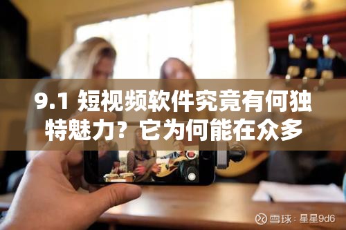 9.1 短視頻軟件究竟有何獨特魅力？它為何能在眾多軟件中脫穎而出？