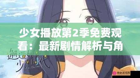 少女播放第2季免費觀看：最新劇情解析與角色發(fā)展深度探討，完整版在線觀看指南