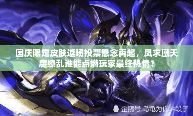 國慶限定皮膚返場(chǎng)投票懸念再起，鳳求凰天魔繚亂誰能點(diǎn)燃玩家最終熱情？