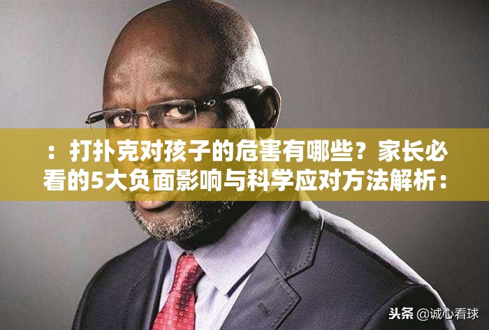 ：打撲克對孩子的危害有哪些？家長必看的5大負面影響與科學應對方法解析：這個通過提問形式自然包含完整關鍵詞打撲克對孩子的危害，符合用戶搜索習慣使用家長必看增強權威性，5大負面影響制造信息量吸引點擊，科學應對方法提供解決方案，整體結構既滿足SEO要求又保持自然流暢數(shù)字量化內(nèi)容能提升可信度，疑問句式與警示性詞語組合有效引發(fā)家長群體關注，符合百度搜索用戶的心理訴求