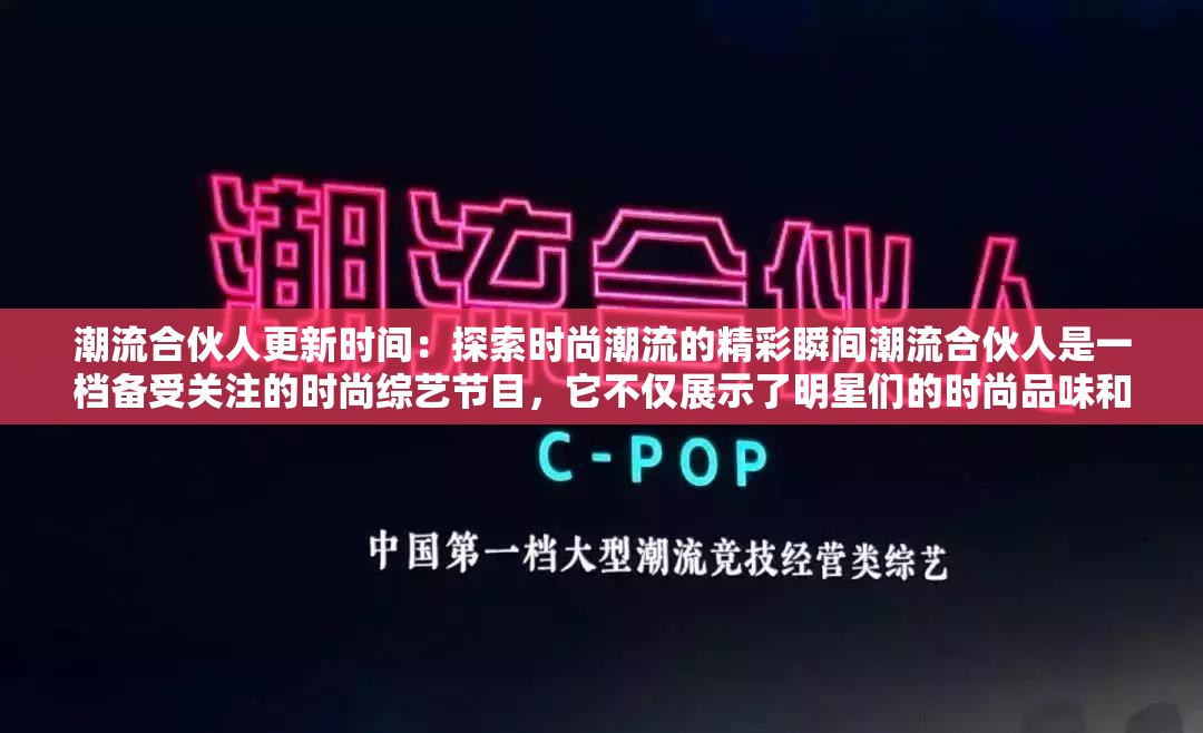 潮流合伙人更新時間：探索時尚潮流的精彩瞬間潮流合伙人是一檔備受關注的時尚綜藝節(jié)目，它不僅展示了明星們的時尚品味和生活方式，還為觀眾帶來了最新的潮流資訊和購物靈感如果你是潮流合伙人的粉絲，那么你一定很關心它的更新時間在這篇文章中，我們介紹潮流合伙人的更新時間，并提供一些觀看的建議