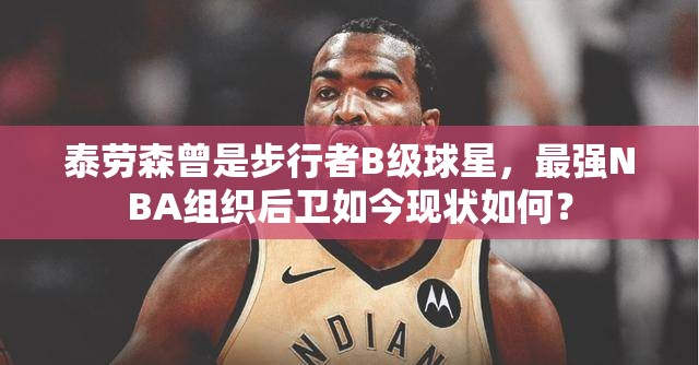 泰勞森曾是步行者B級球星，最強NBA組織后衛(wèi)如今現(xiàn)狀如何？