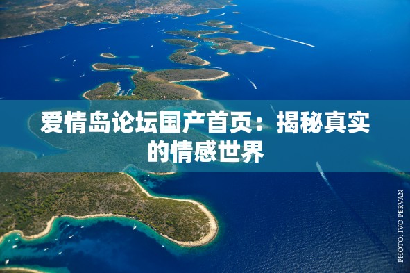 愛情島論壇國產(chǎn)首頁：揭秘真實(shí)的情感世界