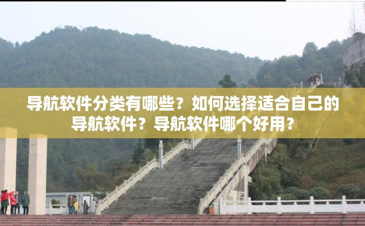 導(dǎo)航軟件分類有哪些？如何選擇適合自己的導(dǎo)航軟件？導(dǎo)航軟件哪個(gè)好用？